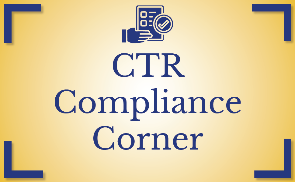 CTR Compliance Corner